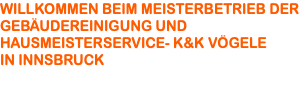 WILLKOMMEN BEIM MEISTERBETRIEB DER GEBÄUDEREINIGUNG UND HAUSMEISTERSERVICE- K&K VÖGELE IN INNSBRUCK